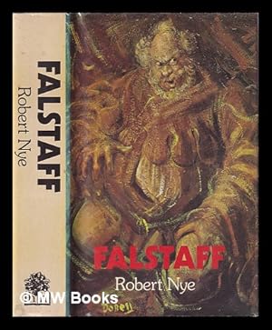 Seller image for Falstaff : being the Acta domini Johannis Fastolfe, or Life and valiant deeds of Sir John Faustoff, or The hundred days war, as told by Sir John Fastolf, K.G., to his secretaries William Worcester, Stephen Scrope, Fr. Brackley, Christopher Hanson, Luke Nanton, John Bussard, and Peter Basset / now first transcribed, arranged and edited in modern spelling by Robert Nye for sale by MW Books Ltd.