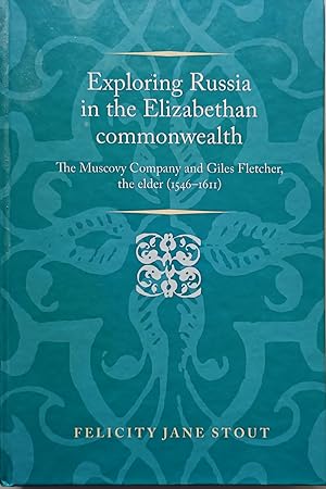 Exploring Russia in the Elizabethan Commonwealth: The Muscovy Company and Giles Fletcher, the Eld...
