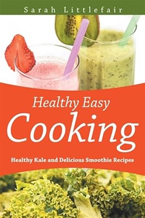 Seller image for Healthy Easy Cooking: Healthy Kale and Delicious Smoothie Recipes for sale by GreatBookPricesUK