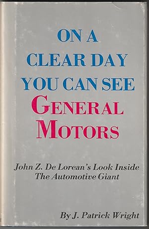 Seller image for ON A CLEAR DAY YOU CAN SEE GENERAL MOTORS: John Z. DeLoren's Look Inside the Automotive Giant for sale by Waugh Books