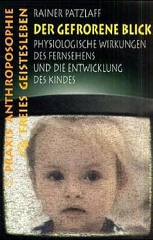 Der gefrorene Blick: Die physiologische Wirkung des Fernsehens auf Kinder (Praxis Anthroposophie)...