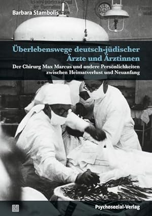 Überlebenswege deutsch-jüdischer Ärzte und Ärztinnen: Der Chirurg Max Marcus und andere Persönlic...