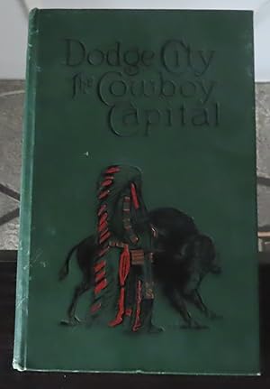 Imagen del vendedor de DODGE CITY THE COWBOY CAPITAL AND THE GREAT SOUTHWEST in the Days of the Wild Indian, the Buffalo, the Cowboy, Dance Halls, Gambling Halls and Bad Men. a la venta por Colorado Pioneer Books