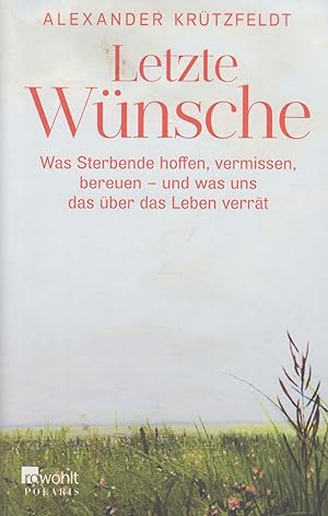 Letzte Wünsche Was Sterbende hoffen, vermissen, bereuen - und was uns das über das Leben verrät