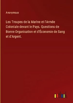 Image du vendeur pour Les Troupes de la Marine et l'Arme Coloniale devant le Pays. Questions de Bonne Organisation et d'conomie de Sang et d'Argent. mis en vente par AHA-BUCH GmbH