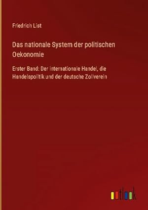 Bild des Verkufers fr Das nationale System der politischen Oekonomie : Erster Band: Der internationale Handel, die Handelspolitik und der deutsche Zollverein zum Verkauf von AHA-BUCH GmbH