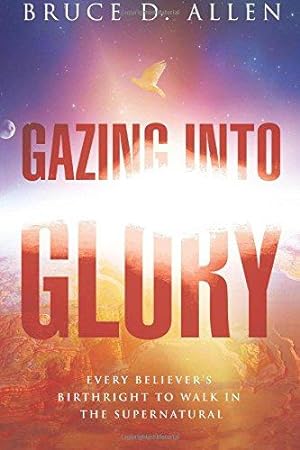 Seller image for Gazing Into Glory: Every Believer's Birth Right to Walk in the Supernatural for sale by WeBuyBooks
