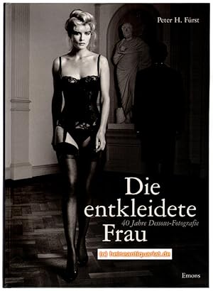 Die entkleidete Frau. 40 Jahre Dessous - Fotografie. Mit einem Text von Klaus Honnef. Herausgegeb...