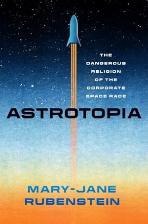 Seller image for Astrotopia : The Dangerous Religion of the Corporate Space Race for sale by GreatBookPrices