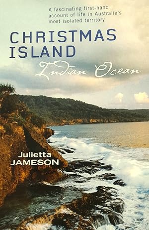 Christmas Island Indian Ocean: A Fascinating First-Hand Account of Life In Australia's Most Isola...