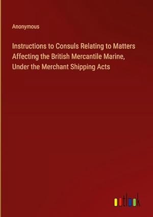 Seller image for Instructions to Consuls Relating to Matters Affecting the British Mercantile Marine, Under the Merchant Shipping Acts for sale by AHA-BUCH GmbH