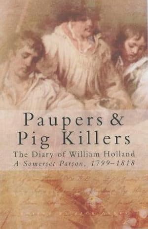 Image du vendeur pour Paupers and Pig Killers: The Diary of William Holland, a Somerset Parson, 1799-1818 mis en vente par WeBuyBooks