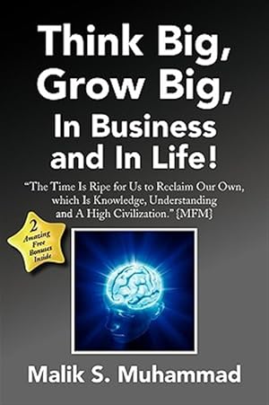 Seller image for Think Big Grow Big in Business and in Life! : The Time Is Ripe for Us to Reclaim Our Own, Which Is Knowledge, Understanding and a High Civilization for sale by GreatBookPrices