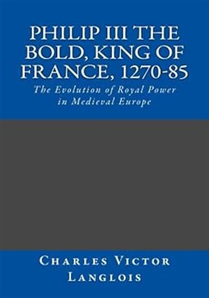 Bild des Verkufers fr Philip III the Bold, King of France 1270-85 : The Evolution of Royal Power in Medieval Europe zum Verkauf von GreatBookPrices