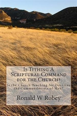 Seller image for Is Tithing a Scriptural Command for the Church? : Is the Church Teaching for Doctrine the Commandments of Men? for sale by GreatBookPrices