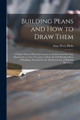 Seller image for Building Plans and How to Draw Them a Simple Series of Practical Lessons on Architectural Drawing, Showing Every Step Necessary to Draw the Full Working Plans of Buildings, Intended for the Self-instruction of Building Mechanics for sale by moluna