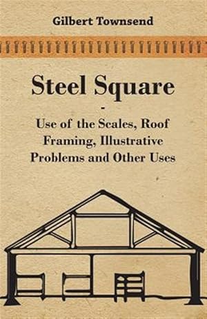 Imagen del vendedor de Steel Square : Use of the Scales, Roof Framing, Illustrative Problems and Other Uses a la venta por GreatBookPrices