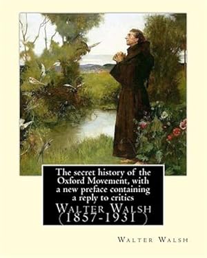 Image du vendeur pour Secret History of the Oxford Movement, With a New Preface Containing a Reply to Critics : Walter Walsh (1857-1931 ) mis en vente par GreatBookPrices