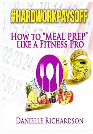 Immagine del venditore per #hardworkpaysoff : How to Meal Prep Like a Fitness Pro venduto da GreatBookPrices