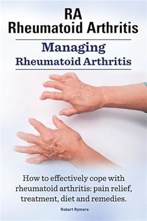 Seller image for Ra Rheumatoid Arthritis. Managing Rheumatoid Arthritis. How to Effectively Cope with Rheumatoid Arthritis: Pain Relief, Treatment, Diet and Remedies. for sale by GreatBookPrices