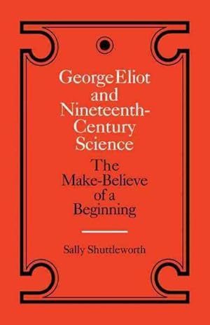 Seller image for George Eliot and Nineteenth-Century Science : The Make-Believe of a Beginning for sale by GreatBookPrices