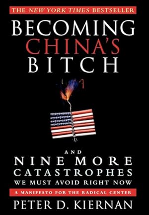 Seller image for Becoming China's Bitch : And Nine More Catastrophes We Must Avoid Right Now: A Manifesto for the Radical Center for sale by GreatBookPrices