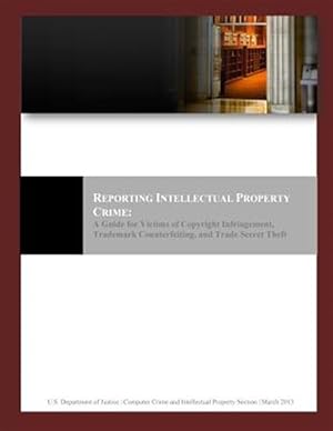 Seller image for Reporting Intellectual Property Crime : A Guide for Victims of Copyright Infringement, Trademark Counterfeiting, and Trade Secret Theft for sale by GreatBookPrices