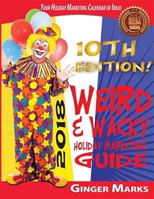Seller image for 2018 Weird & Wacky Holiday Marketing Guide: Your Business Marketing Calendar of Ideas for sale by GreatBookPrices