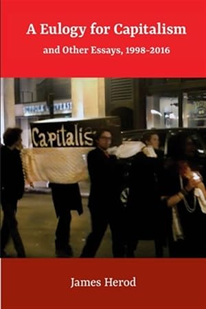 Imagen del vendedor de A Eulogy for Capitalism: And Other Essays, 1998-2016 a la venta por GreatBookPrices