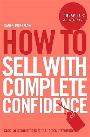 Bild des Verkufers fr How To Sell With Complete Confidence (How To: Academy, 9) zum Verkauf von WeBuyBooks
