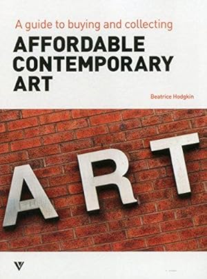 Bild des Verkufers fr Affordable Contemporary Art: A Guide to Buying and Collecting zum Verkauf von WeBuyBooks