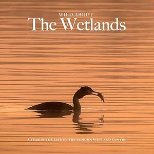 Bild des Verkufers fr Wild about The Wetlands: A Year in the Life of The London Wetland Centre zum Verkauf von WeBuyBooks