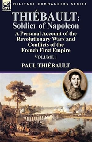 Seller image for Thibault: Soldier of Napoleon: Volume 1-a Personal Account of the Revolutionary Wars and Conflicts of the French First Empire for sale by GreatBookPrices