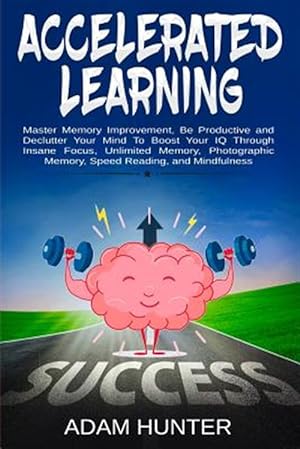 Immagine del venditore per Accelerated Learning : Master Memory Improvement, Be Productive and Declutter Your Mind to Boost Your IQ Through Insane Focus, Unlimited Memory, Photographic Memory, Speed Reading, and Mindfulness venduto da GreatBookPrices