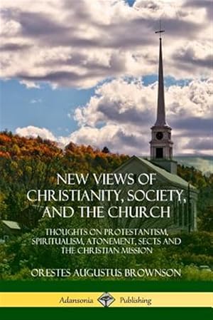 Seller image for New Views of Christianity, Society, and the Church: Thoughts on Protestantism, Spiritualism, Atonement, Sects and the Christian Mission for sale by GreatBookPrices