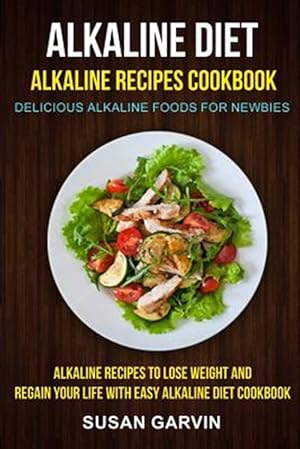 Seller image for Alkaline Diet : Alkaline Recipes Cookbook; Delicious Alkaline Foods for Newbies; Alkaline Recipes to Lose Weight and Regain Your Life With Easy Alkaline Diet Cookbook for sale by GreatBookPricesUK