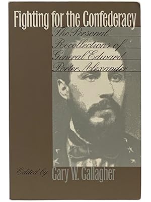 Seller image for Fighting for the Confederacy: The Personal Recollections of General Edward Porter Alexander for sale by Yesterday's Muse, ABAA, ILAB, IOBA