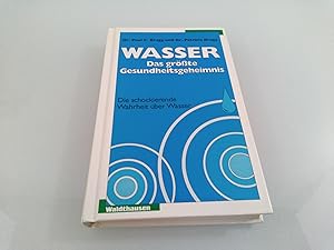 Wasser - das grösste Gesundheitsgeheimnis Die schockierende Wahrheit über Wasser