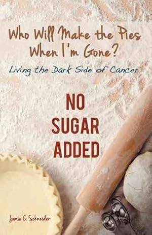 Seller image for Who Will Make the Pies When I?m Gone? : Living the Dark Side of Cancer (No Sugar Added) for sale by GreatBookPricesUK