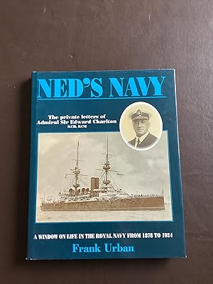 Ned s Navy: The Private Letters of Admiral Sir Edward Charlton KCB, KCM, from Cadet to Admiral. A...