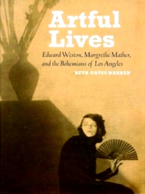 Seller image for Artful Lives - Edward Weston, Margrethe Mather, and the Bohemians of Los Angeles Edward Weston, Margrethe Mather, and the Bohemians of Los Angeles Special Collection for sale by Collectors' Bookstore