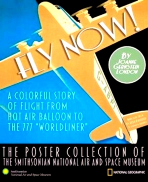 Seller image for Fly Now! A Colorful Story of Flight From Hot Air Balloon to the 777 Worldliner: The Poster Collection of the Smithsonian National Air and Space Museum Special Collection for sale by Collectors' Bookstore