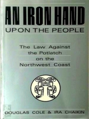 Seller image for An iron hand upon the people The law against the Potlatch on the Northwest Coast Special Collection for sale by Collectors' Bookstore