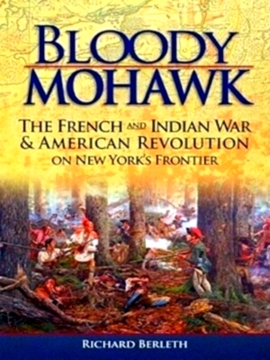 Seller image for Bloody Mohawk The French and Indian War & American Revolution on New York's Frontier Special Collection for sale by Collectors' Bookstore