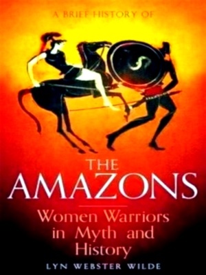 Seller image for A Brief History of the Amazons Women Warriors in Myth and History Special Collection for sale by Collectors' Bookstore