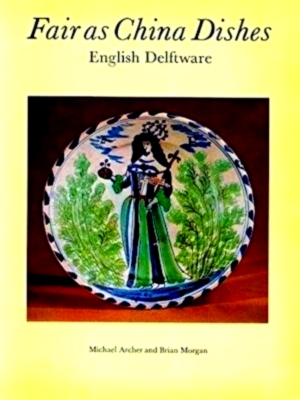 Seller image for Fair As China Dishes English Delftware - From the Collection of Mrs. Marion Morgan and Brian Morgan Special Collection for sale by Collectors' Bookstore