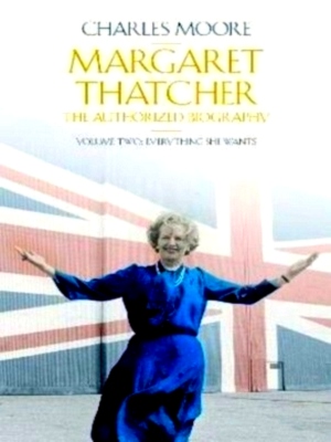 Imagen del vendedor de Margaret Thatcher: The Authorized Biography - Volume Two Everything She Wants Special Collection a la venta por Collectors' Bookstore