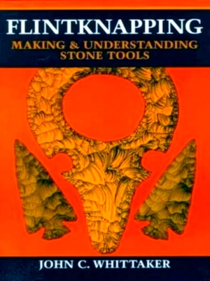 Immagine del venditore per Flintknapping Making and Understanding Stone Tools Special Collection venduto da Collectors' Bookstore
