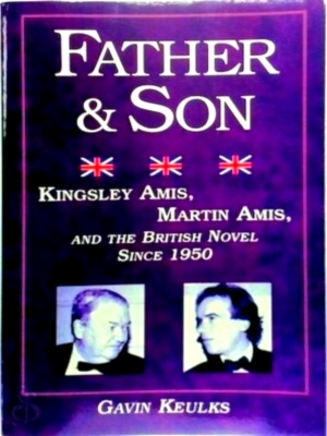 Imagen del vendedor de Father and Son Kingsley Amis, Martin Amis, and the British Novel Since 1950 Special Collection a la venta por Collectors' Bookstore