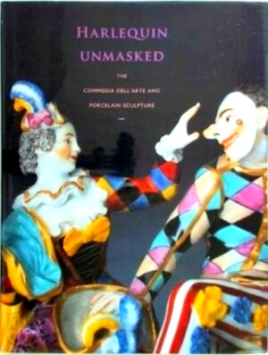 Image du vendeur pour Harlequin Unmasked The Commedia Dell Arte and Porcelain Sculpture Special Collection mis en vente par Collectors' Bookstore